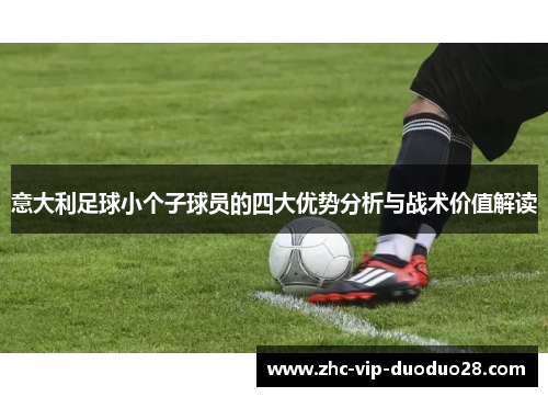 意大利足球小个子球员的四大优势分析与战术价值解读