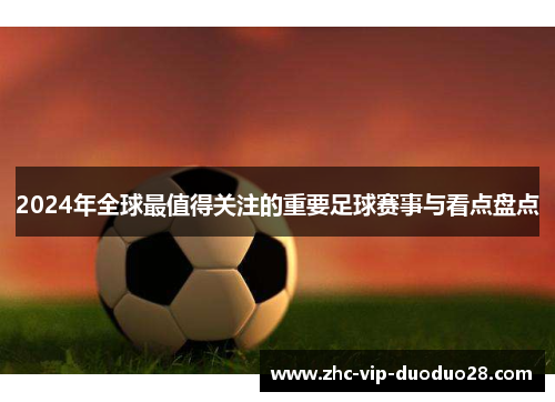 2024年全球最值得关注的重要足球赛事与看点盘点