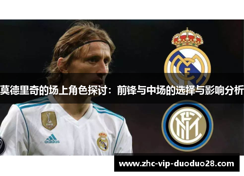 莫德里奇的场上角色探讨：前锋与中场的选择与影响分析