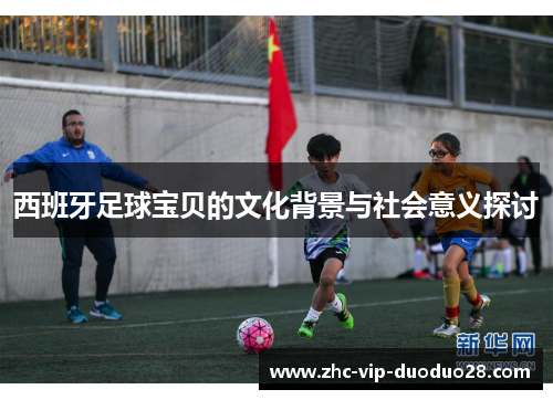 西班牙足球宝贝的文化背景与社会意义探讨