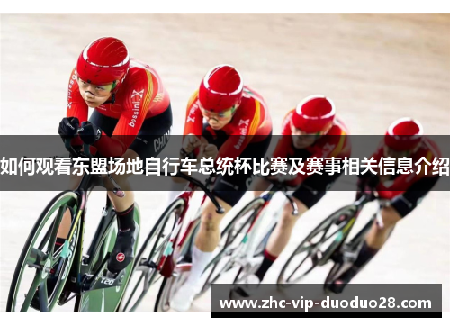 如何观看东盟场地自行车总统杯比赛及赛事相关信息介绍