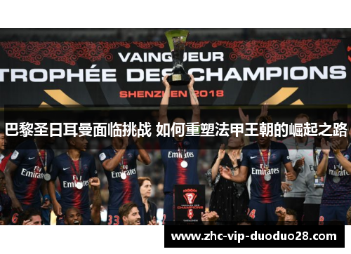 巴黎圣日耳曼面临挑战 如何重塑法甲王朝的崛起之路