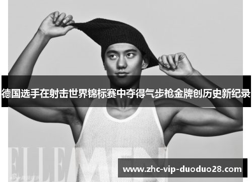 德国选手在射击世界锦标赛中夺得气步枪金牌创历史新纪录