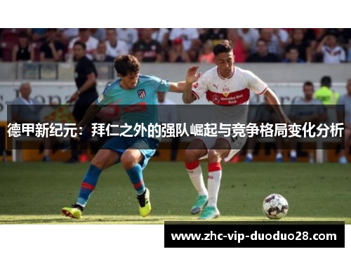 德甲新纪元:拜仁之外的强队崛起与竞争格局变化分析 德甲新纪元:拜仁之外的强队崛起与竞争格局变化分析