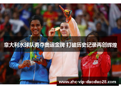 意大利水球队勇夺奥运金牌 打破历史记录再创辉煌