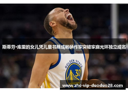 斯蒂芬·库里的女儿凭儿童书籍成畅销作家突破家庭光环独立成名