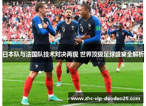 日本队与法国队技术对决再现 世界顶级足球盛宴全解析