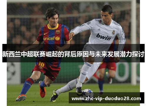 新西兰中超联赛崛起的背后原因与未来发展潜力探讨