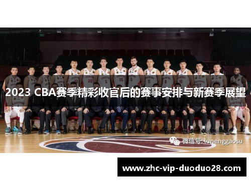 2023 CBA赛季精彩收官后的赛事安排与新赛季展望