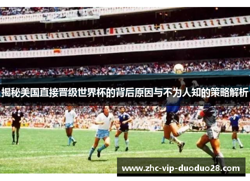 揭秘美国直接晋级世界杯的背后原因与不为人知的策略解析