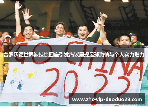 普罗沃德世界波技惊四座引发热议展现足球激情与个人实力魅力