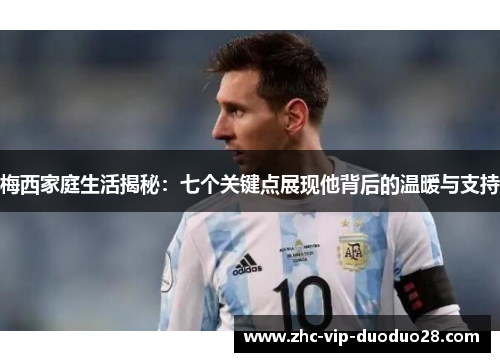 梅西家庭生活揭秘：七个关键点展现他背后的温暖与支持