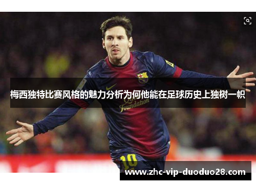 梅西独特比赛风格的魅力分析为何他能在足球历史上独树一帜