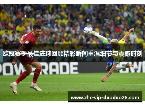 欧冠赛季最佳进球回顾精彩瞬间重温细节与震撼时刻 欧冠赛季最佳进球回顾精彩瞬间重温细节与震撼时刻