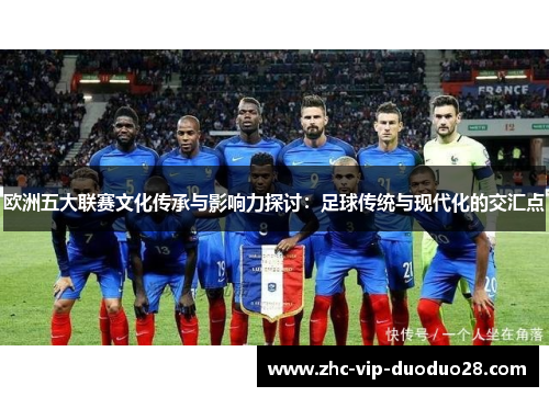 欧洲五大联赛文化传承与影响力探讨:足球传统与现代化的交汇点 欧洲五大联赛文化传承与影响力探讨:足球传统与现代化的交汇点