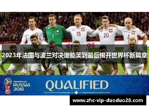 2023年法国与波兰对决谁能笑到最后揭开世界杯新篇章 2023年法国与波兰对决谁能笑到最后揭开世界杯新篇章