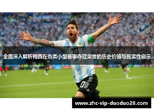 全面深入解析梅西在各类小型赛事夺冠荣誉的历史价值与现实性启示 全面深入解析梅西在各类小型赛事夺冠荣誉的历史价值与现实性启示