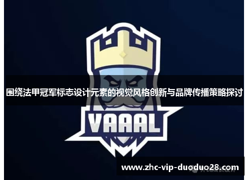 围绕法甲冠军标志设计元素的视觉风格创新与品牌传播策略探讨 围绕法甲冠军标志设计元素的视觉风格创新与品牌传播策略探讨