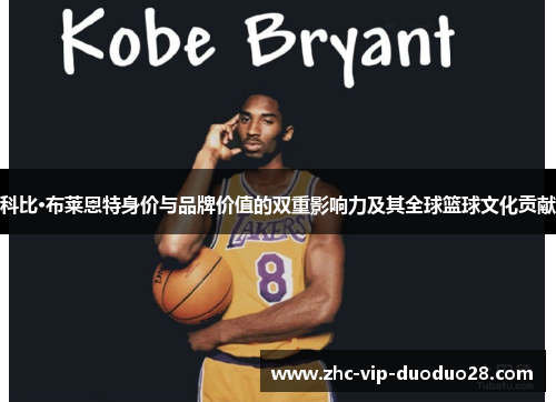 科比·布莱恩特身价与品牌价值的双重影响力及其全球篮球文化贡献 科比·布莱恩特身价与品牌价值的双重影响力及其全球篮球文化贡献