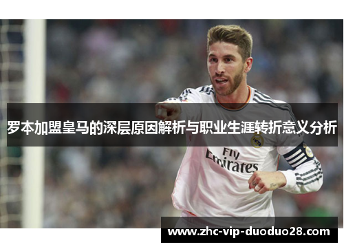 罗本加盟皇马的深层原因解析与职业生涯转折意义分析