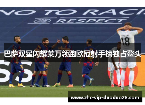 巴萨双星闪耀莱万领跑欧冠射手榜独占鳌头