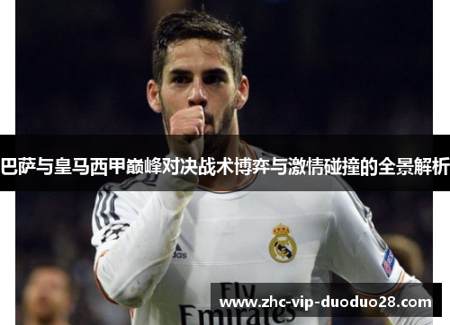 巴萨与皇马西甲巅峰对决战术博弈与激情碰撞的全景解析