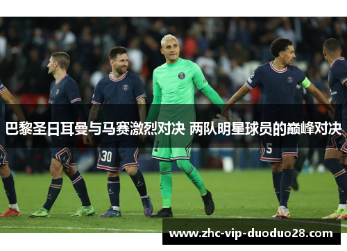 巴黎圣日耳曼与马赛激烈对决 两队明星球员的巅峰对决