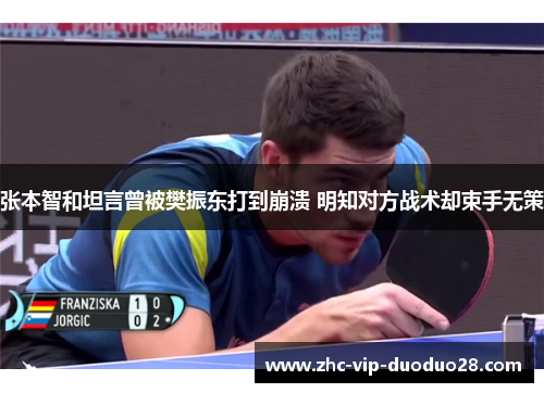 张本智和坦言曾被樊振东打到崩溃 明知对方战术却束手无策