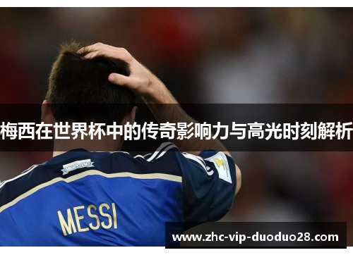 梅西在世界杯中的传奇影响力与高光时刻解析 梅西在世界杯中的传奇影响力与高光时刻解析