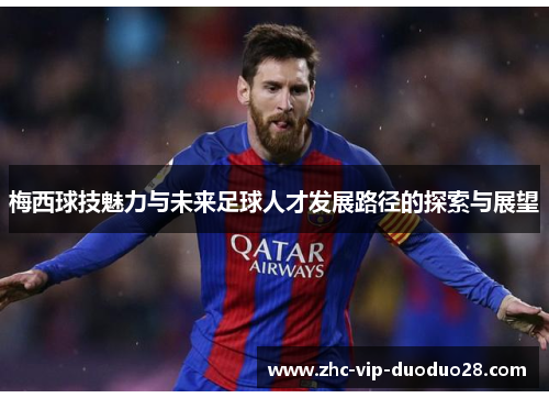 梅西球技魅力与未来足球人才发展路径的探索与展望 梅西球技魅力与未来足球人才发展路径的探索与展望
