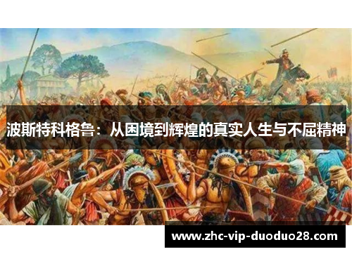 波斯特科格鲁:从困境到辉煌的真实人生与不屈精神 波斯特科格鲁:从困境到辉煌的真实人生与不屈精神
