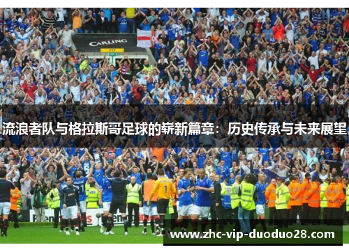 流浪者队与格拉斯哥足球的崭新篇章:历史传承与未来展望 流浪者队与格拉斯哥足球的崭新篇章:历史传承与未来展望