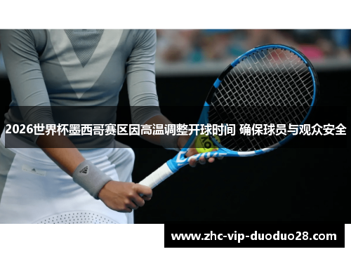 2026世界杯墨西哥赛区因高温调整开球时间 确保球员与观众安全