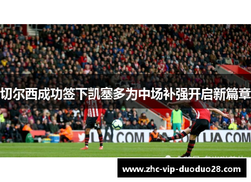 切尔西成功签下凯塞多为中场补强开启新篇章