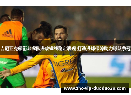 吉尼亚克领衔老虎队进攻锋线稳定表现 打造进球保障助力球队争冠
