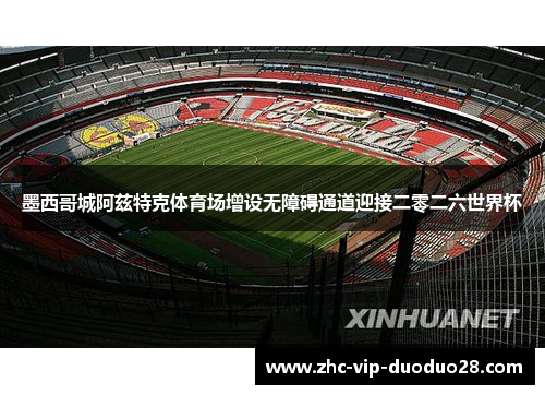 墨西哥城阿兹特克体育场增设无障碍通道迎接二零二六世界杯