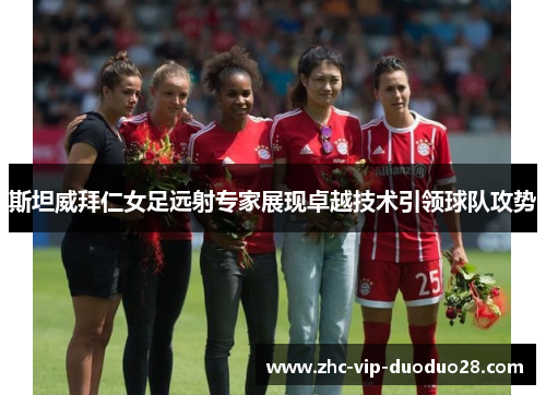 斯坦威拜仁女足远射专家展现卓越技术引领球队攻势 斯坦威拜仁女足远射专家展现卓越技术引领球队攻势