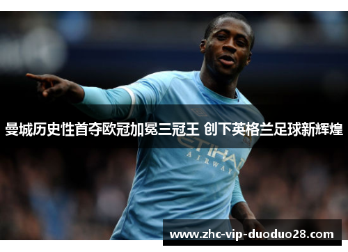 曼城历史性首夺欧冠加冕三冠王 创下英格兰足球新辉煌