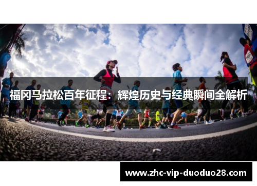 福冈马拉松百年征程：辉煌历史与经典瞬间全解析
