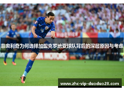菲奥利奇为何选择加盟克罗地亚球队背后的深层原因与考虑