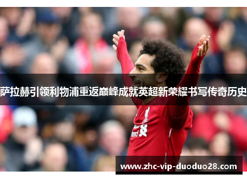 萨拉赫引领利物浦重返巅峰成就英超新荣耀书写传奇历史