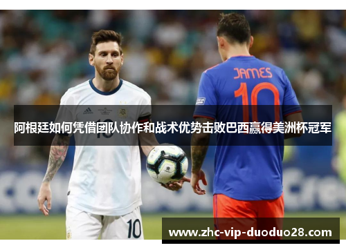 阿根廷如何凭借团队协作和战术优势击败巴西赢得美洲杯冠军