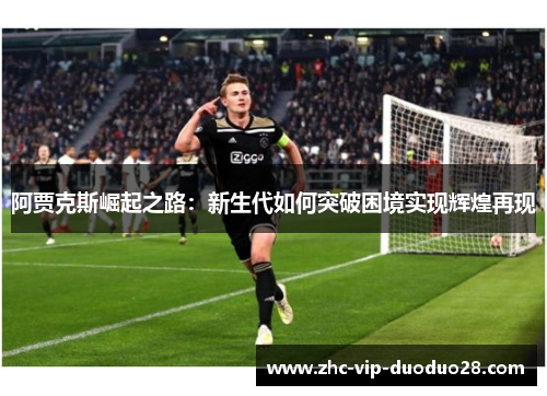 阿贾克斯崛起之路：新生代如何突破困境实现辉煌再现